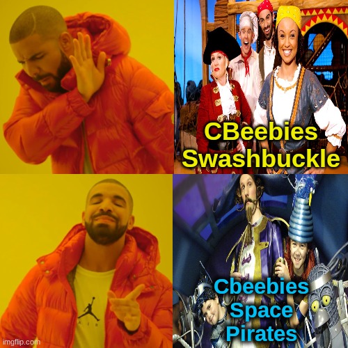 Drake Hotline Bling - CBeebies Space Pirates & Swashbuckle | CBeebies
Swashbuckle; Cbeebies
Space Pirates | image tagged in favorites,drake hotline bling,memes,funny memes,tv shows | made w/ Imgflip meme maker
