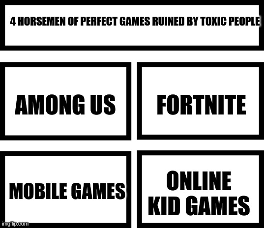 Minecraft is still living hopefully. | 4 HORSEMEN OF PERFECT GAMES RUINED BY TOXIC PEOPLE; FORTNITE; AMONG US; ONLINE KID GAMES; MOBILE GAMES | image tagged in 4 horsemen of,video games | made w/ Imgflip meme maker