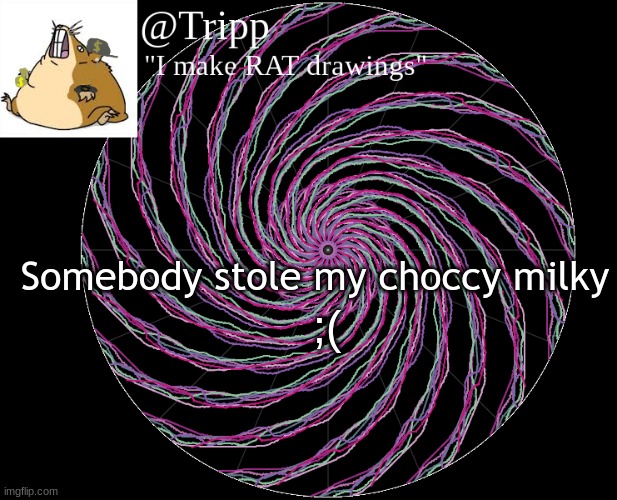 ;( sadness... | Somebody stole my choccy milky; ;( | image tagged in tripp 's template,choccy milk,please help me,i'm sad | made w/ Imgflip meme maker