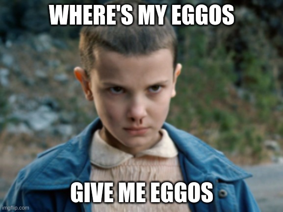 Eleven | WHERE'S MY EGGOS; GIVE ME EGGOS | image tagged in eleven stranger things | made w/ Imgflip meme maker