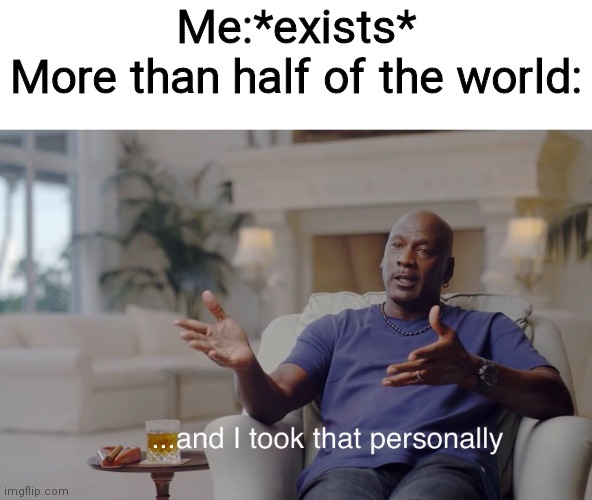 LMAOAOAOAOOAAO | Me:*exists*
More than half of the world: | image tagged in and i took that personally | made w/ Imgflip meme maker