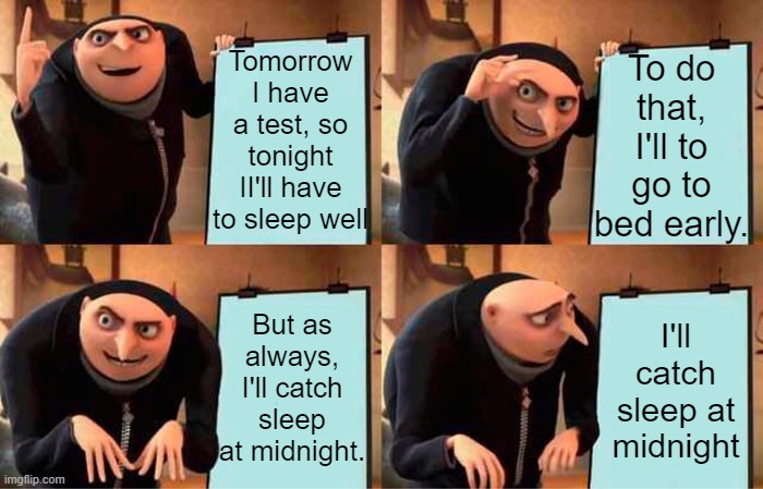 Meh, I'm used to it | Tomorrow I have a test, so tonight II'll have to sleep well; To do that, I'll to go to bed early. But as always, I'll catch sleep at midnight. I'll catch sleep at midnight | image tagged in memes,gru's plan | made w/ Imgflip meme maker