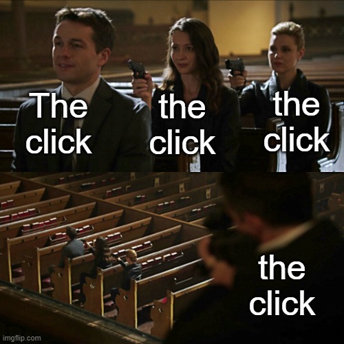 Assassination chain | The click; the click; the click; the click | image tagged in assassination chain | made w/ Imgflip meme maker