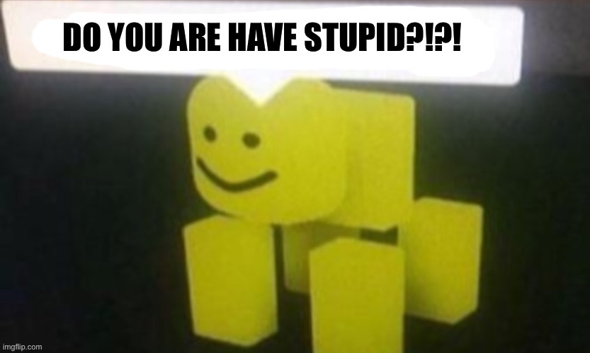 DO YOU ARE HAVE STUPID?!?! | made w/ Imgflip meme maker