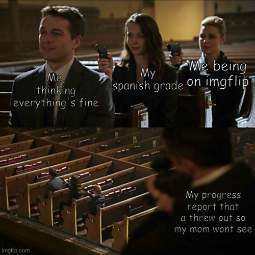 Im. So. F*cked. | Me being on imgflip; My spanish grade; Me, thinking everything's fine; My progress report that a threw out so my mom wont see | image tagged in assassination chain | made w/ Imgflip meme maker
