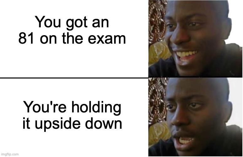oof | You got an 81 on the exam; You're holding it upside down | image tagged in disappointed black guy | made w/ Imgflip meme maker