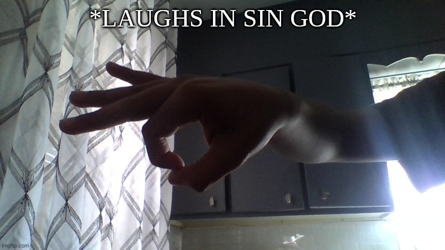 Got em (hand reveal ;~;) | *LAUGHS IN SIN GOD* | image tagged in tee hee | made w/ Imgflip meme maker