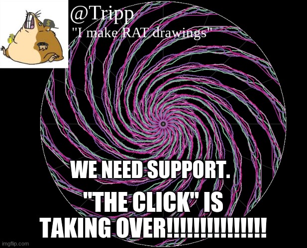 we need to stop it. | WE NEED SUPPORT. "THE CLICK" IS TAKING OVER!!!!!!!!!!!!!!! | image tagged in tripp 's template,the click | made w/ Imgflip meme maker