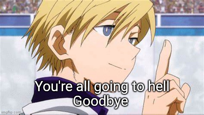 Monoma smiling softly | You're all going to hell
Goodbye | image tagged in monoma smiling softly | made w/ Imgflip meme maker