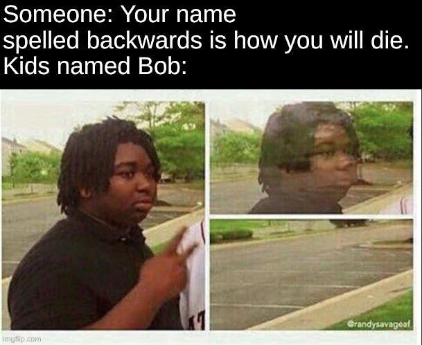 Black guy disappearing | Someone: Your name spelled backwards is how you will die.
Kids named Bob: | image tagged in black guy disappearing | made w/ Imgflip meme maker