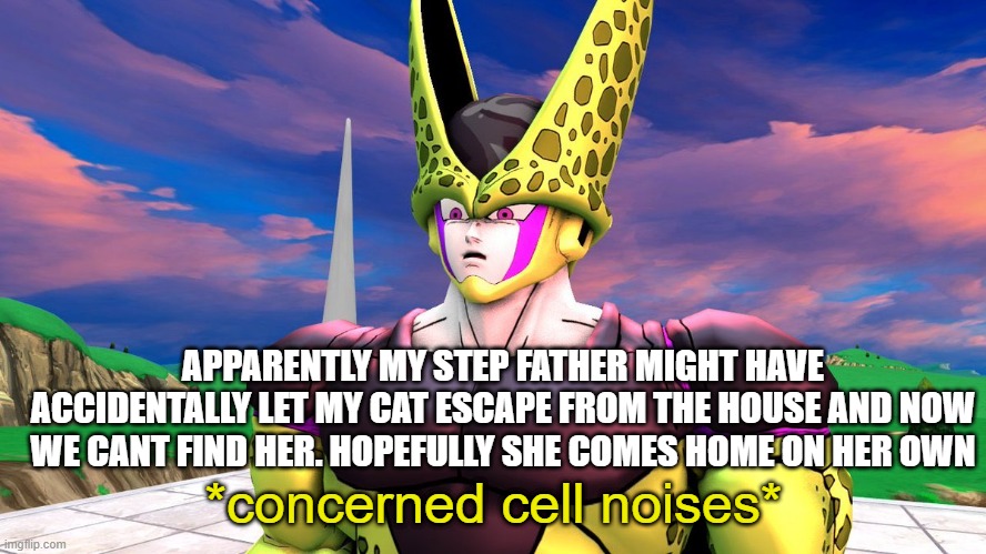 concerned cell noises | APPARENTLY MY STEP FATHER MIGHT HAVE ACCIDENTALLY LET MY CAT ESCAPE FROM THE HOUSE AND NOW WE CANT FIND HER. HOPEFULLY SHE COMES HOME ON HER OWN | image tagged in concerned cell noises | made w/ Imgflip meme maker