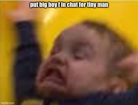 put big boy f in chat for tiny man | image tagged in tiny | made w/ Imgflip meme maker