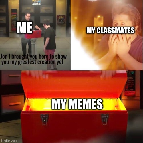 Phil Swift’s Greatest Creation | ME; MY CLASSMATES; MY MEMES | image tagged in phil swift s greatest creation | made w/ Imgflip meme maker
