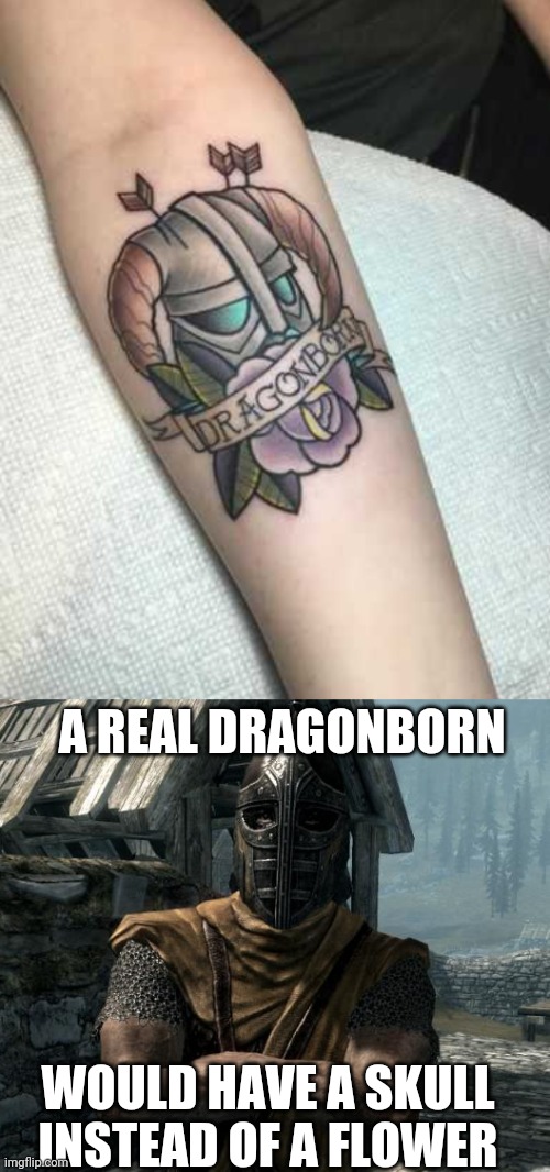 OR A DRAGON | A REAL DRAGONBORN; WOULD HAVE A SKULL
INSTEAD OF A FLOWER | image tagged in skyrim guards be like,skyrim,tattoos,tattoo,dragonborn | made w/ Imgflip meme maker