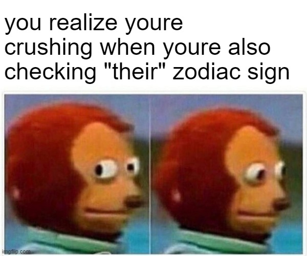 with the exception of friends tho lol... | you realize youre crushing when youre also checking "their" zodiac sign | image tagged in memes,monkey puppet,zodiac | made w/ Imgflip meme maker