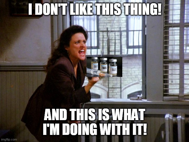 Elaine anti vaxx | I DON'T LIKE THIS THING! AND THIS IS WHAT I'M DOING WITH IT! | image tagged in elaine i don't like this thing,covid,anti vax | made w/ Imgflip meme maker