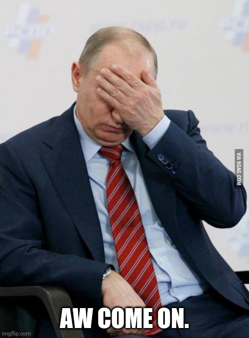 Putin Facepalm | AW COME ON. | image tagged in putin facepalm | made w/ Imgflip meme maker