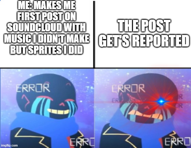 B R U H | ME: MAKES ME FIRST POST ON SOUNDCLOUD WITH MUSIC I DIDN'T MAKE BUT SPRITES I DID; THE POST GET'S REPORTED | image tagged in error,sans,triggered,another brick in the wall,hahaha | made w/ Imgflip meme maker