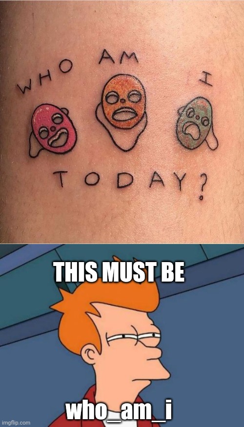 WHAT KINDA TAT IS THAT? | THIS MUST BE; who_am_i | image tagged in memes,futurama fry,tattoos,tattoo,wtf,who am i | made w/ Imgflip meme maker