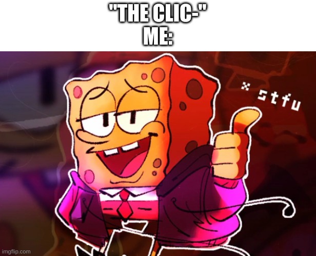 JESUS CHRIST I GET IT | "THE CLIC-"
ME: | image tagged in memes,funny,spongebob,stfu | made w/ Imgflip meme maker