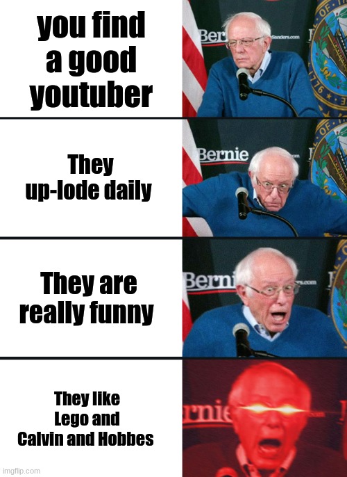 Bernie Sanders reaction (nuked) | you find a good youtuber; They up-lode daily; They are really funny; They like Lego and Calvin and Hobbes | image tagged in bernie sanders reaction nuked | made w/ Imgflip meme maker