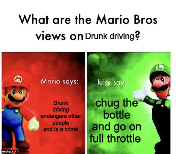 Mario Bros Views | Drunk driving; Drunk driving endangers other people and Is a crime; chug the bottle and go on full throttle | image tagged in mario bros views | made w/ Imgflip meme maker