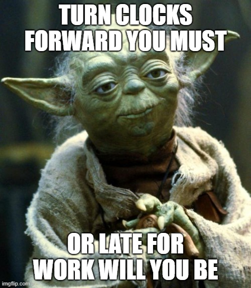 Star Wars Yoda Meme | TURN CLOCKS FORWARD YOU MUST; OR LATE FOR WORK WILL YOU BE | image tagged in memes,star wars yoda | made w/ Imgflip meme maker