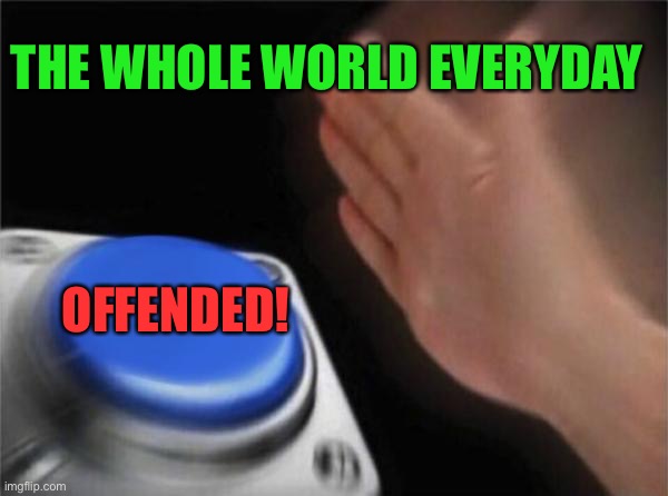 So Quick To Be Offended | THE WHOLE WORLD EVERYDAY; OFFENDED! | image tagged in memes,blank nut button,offensive,offended,world | made w/ Imgflip meme maker