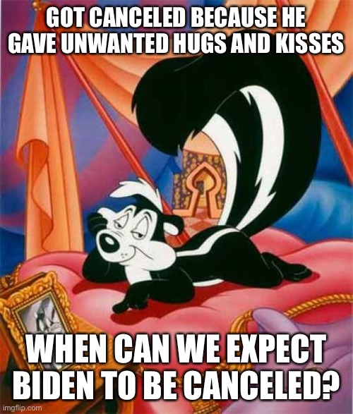 Creepy Joe was constantly groping women and girls and nothing happens to him | GOT CANCELED BECAUSE HE GAVE UNWANTED HUGS AND KISSES; WHEN CAN WE EXPECT BIDEN TO BE CANCELED? | image tagged in pepe le pew,biden | made w/ Imgflip meme maker