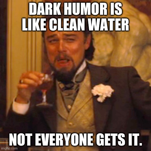 Sorry but its true | DARK HUMOR IS LIKE CLEAN WATER; NOT EVERYONE GETS IT. | image tagged in memes,laughing leo | made w/ Imgflip meme maker