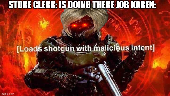 Loads shotgun with malicious intent | STORE CLERK: IS DOING THERE JOB KAREN: | image tagged in loads shotgun with malicious intent,doom,karen | made w/ Imgflip meme maker