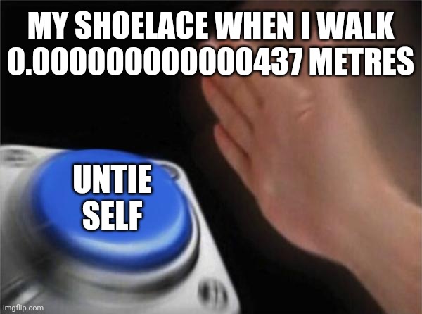 Everytime... | MY SHOELACE WHEN I WALK 0.000000000000437 METRES; UNTIE SELF | image tagged in memes,blank nut button,funny,funny memes,gifs,demotivationals | made w/ Imgflip meme maker