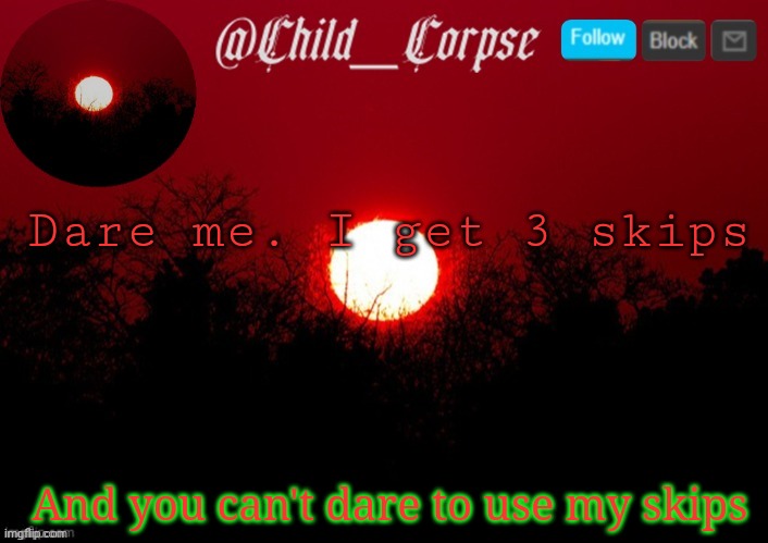 T | Dare me. I get 3 skips; And you can't dare to use my skips | image tagged in t | made w/ Imgflip meme maker