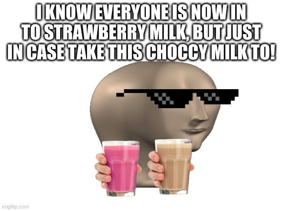 choccy+strawberry milk | I KNOW EVERYONE IS NOW IN TO STRAWBERRY MILK, BUT JUST IN CASE TAKE THIS CHOCCY MILK TO! | image tagged in choccy milk,have some choccy milk,strawberry milk,meme man | made w/ Imgflip meme maker
