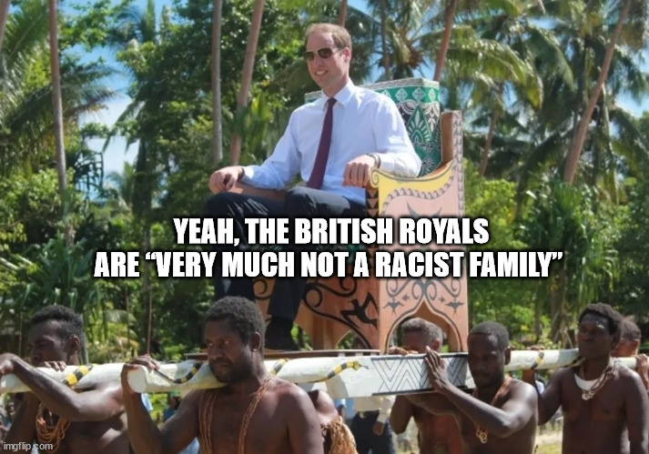 British Royals | YEAH, THE BRITISH ROYALS ARE “VERY MUCH NOT A RACIST FAMILY” | image tagged in british royals,racists | made w/ Imgflip meme maker