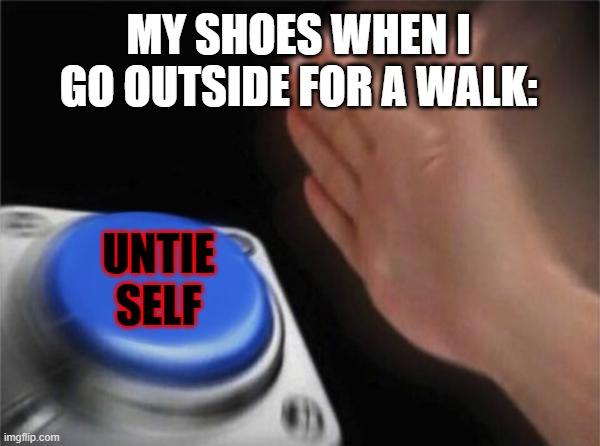 #Punished | MY SHOES WHEN I GO OUTSIDE FOR A WALK:; UNTIE SELF | image tagged in memes,blank nut button | made w/ Imgflip meme maker