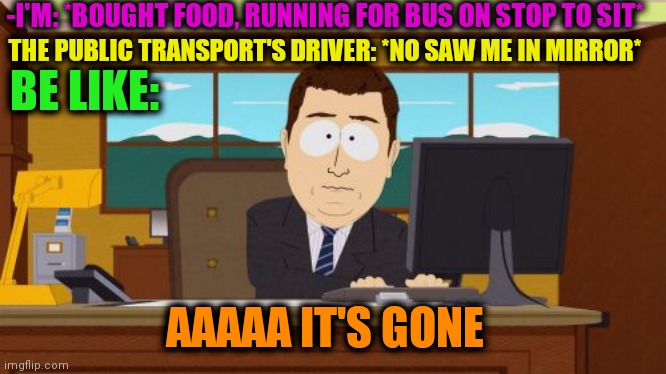 -Foolish in eyes of socius. |  -I'M: *BOUGHT FOOD, RUNNING FOR BUS ON STOP TO SIT*; THE PUBLIC TRANSPORT'S DRIVER: *NO SAW ME IN MIRROR*; BE LIKE:; AAAAA IT'S GONE | image tagged in memes,aaaaand its gone,bus stop,why are you running,bad drivers,public transport | made w/ Imgflip meme maker