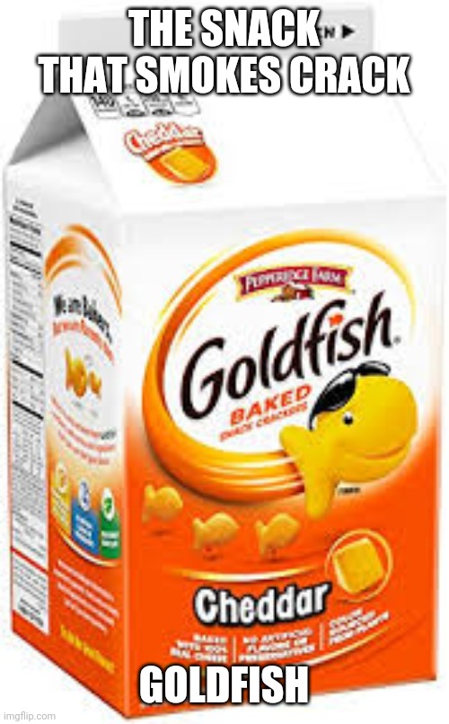 Bruh | THE SNACK THAT SMOKES CRACK; GOLDFISH | image tagged in goldfish crackers | made w/ Imgflip meme maker