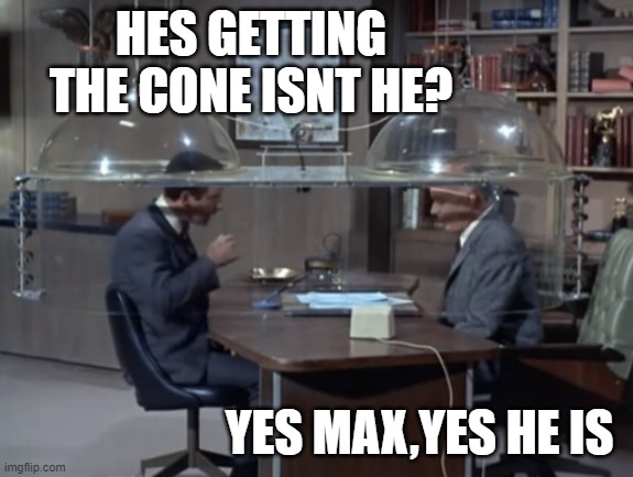 Cone of Silence | HES GETTING THE CONE ISNT HE? YES MAX,YES HE IS | image tagged in cone of silence | made w/ Imgflip meme maker