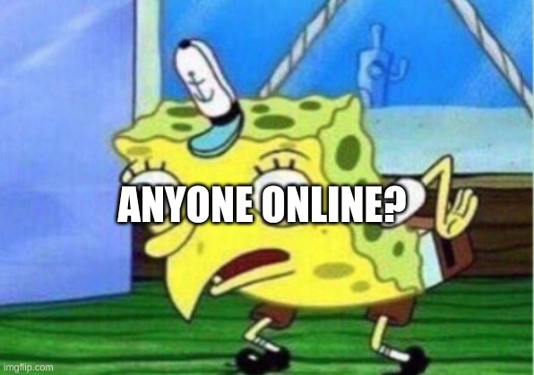 Mocking Spongebob | ANYONE ONLINE? | image tagged in memes,mocking spongebob | made w/ Imgflip meme maker
