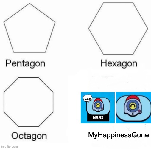 Pentagon Hexagon Octagon Meme | MyHappinessGone | image tagged in memes,pentagon hexagon octagon | made w/ Imgflip meme maker