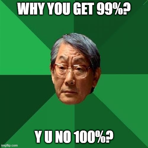 my dad | WHY YOU GET 99%? Y U NO 100%? | image tagged in memes,high expectations asian father | made w/ Imgflip meme maker