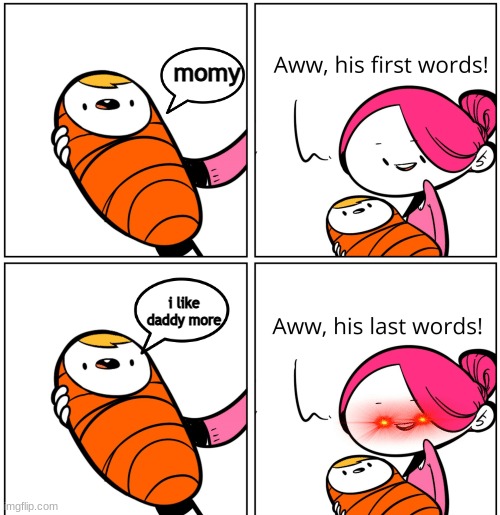 Aww, His Last Words | momy; i like daddy more | image tagged in aww his last words | made w/ Imgflip meme maker