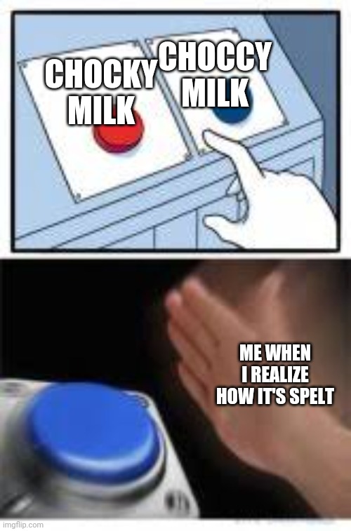 Choccy milk | CHOCCY MILK; CHOCKY MILK; ME WHEN I REALIZE HOW IT'S SPELT | image tagged in red and blue buttons,choccy milk | made w/ Imgflip meme maker