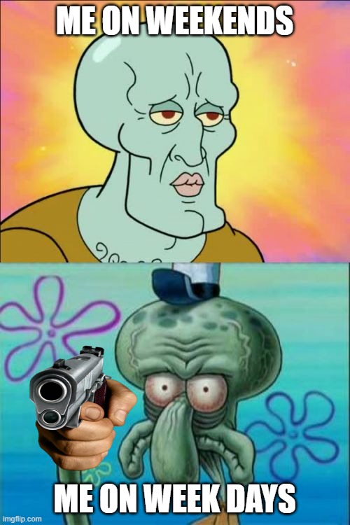 week | ME ON WEEKENDS; ME ON WEEK DAYS | image tagged in memes,squidward | made w/ Imgflip meme maker