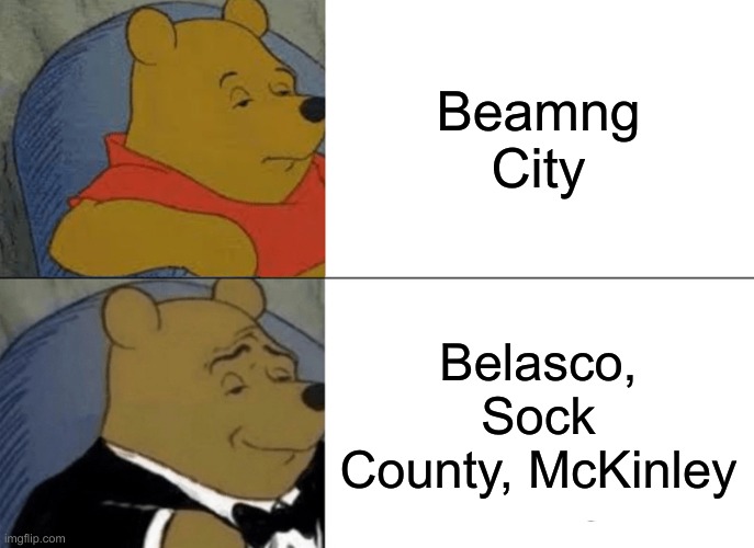Beamng | Beamng City; Belasco, Sock County, McKinley | image tagged in memes,tuxedo winnie the pooh | made w/ Imgflip meme maker