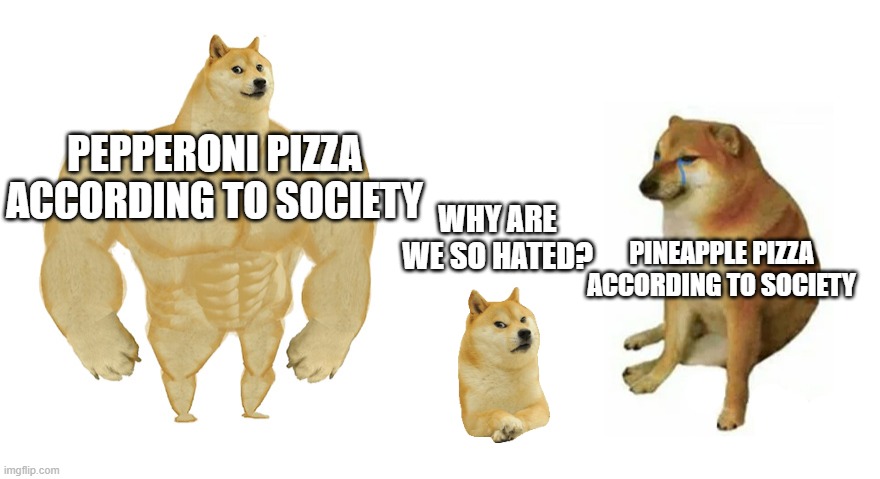Buff Doge vs Crying Cheems | PEPPERONI PIZZA ACCORDING TO SOCIETY; WHY ARE WE SO HATED? PINEAPPLE PIZZA ACCORDING TO SOCIETY | image tagged in buff doge vs crying cheems | made w/ Imgflip meme maker