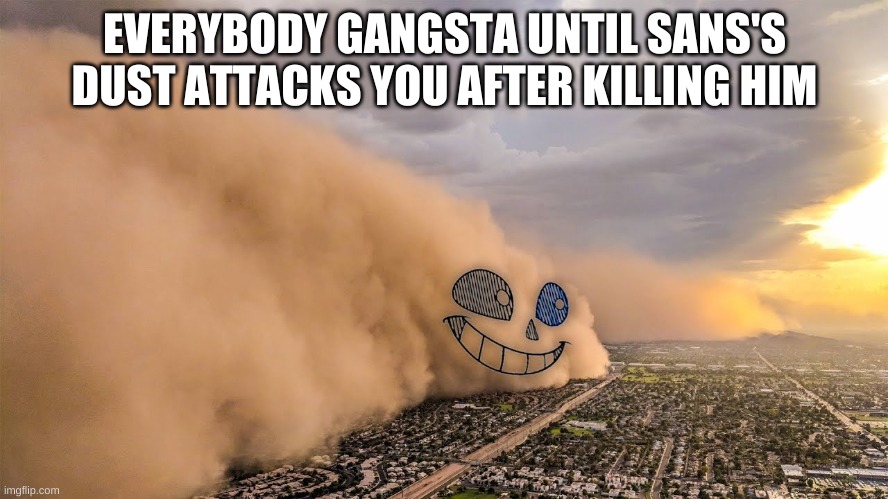 uh oh | EVERYBODY GANGSTA UNTIL SANS'S DUST ATTACKS YOU AFTER KILLING HIM | image tagged in memes,funny,sans,undertale,dust | made w/ Imgflip meme maker