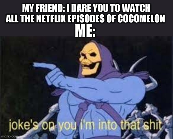 Jokes on you im into that shit | MY FRIEND: I DARE YOU TO WATCH ALL THE NETFLIX EPISODES OF COCOMELON; ME: | image tagged in jokes on you im into that shit | made w/ Imgflip meme maker