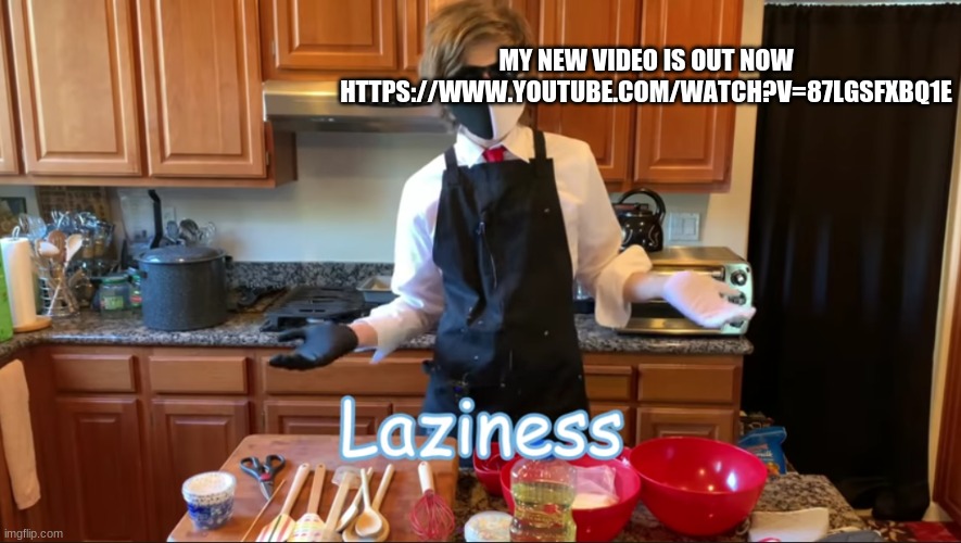 https://www.youtube.com/watch?v=87LgsfXBq1E | MY NEW VIDEO IS OUT NOW HTTPS://WWW.YOUTUBE.COM/WATCH?V=87LGSFXBQ1E | image tagged in laziness ranboo | made w/ Imgflip meme maker